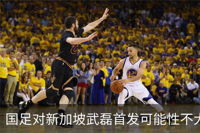 国足对新加坡武磊首发可能性不大 客战将全力以赴争胜