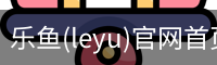 乐鱼(leyu)官网